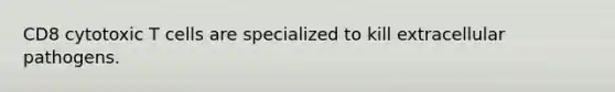CD8 cytotoxic T cells are specialized to kill extracellular pathogens.