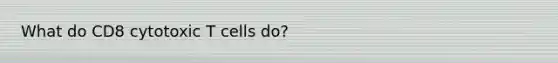 What do CD8 cytotoxic T cells do?