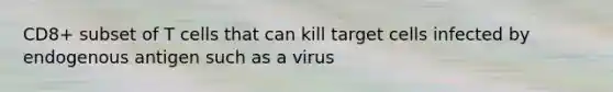 CD8+ subset of T cells that can kill target cells infected by endogenous antigen such as a virus