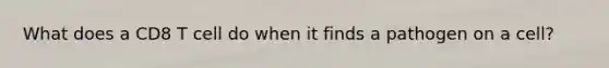 What does a CD8 T cell do when it finds a pathogen on a cell?