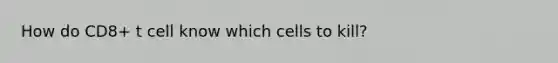 How do CD8+ t cell know which cells to kill?