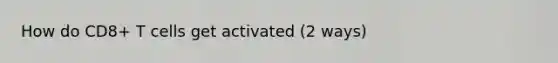 How do CD8+ T cells get activated (2 ways)