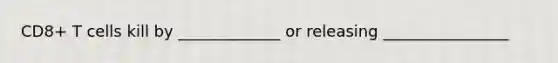 CD8+ T cells kill by _____________ or releasing ________________