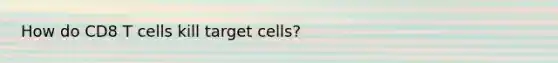 How do CD8 T cells kill target cells?