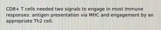 CD8+ T cells needed two signals to engage in most immune responses: antigen presentation via MHC and engagement by an appropriate Th2 cell.