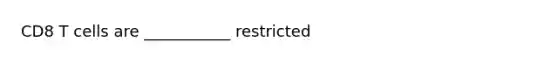 CD8 T cells are ___________ restricted