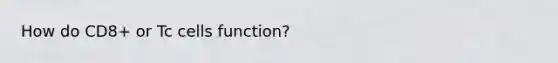How do CD8+ or Tc cells function?