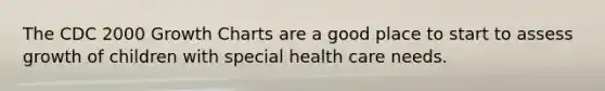 The CDC 2000 Growth Charts are a good place to start to assess growth of children with special health care needs.