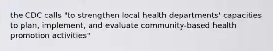 the CDC calls "to strengthen local health departments' capacities to plan, implement, and evaluate community-based health promotion activities"