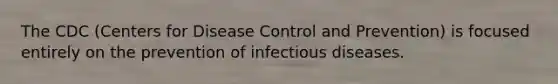 The CDC (Centers for Disease Control and Prevention) is focused entirely on the prevention of infectious diseases.