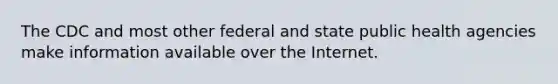 The CDC and most other federal and state public health agencies make information available over the Internet.