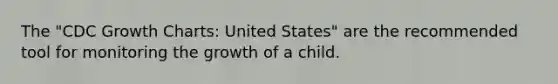 The "CDC Growth Charts: United States" are the recommended tool for monitoring the growth of a child.