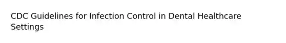 CDC Guidelines for Infection Control in Dental Healthcare Settings