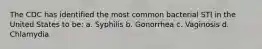 The CDC has identified the most common bacterial STI in the United States to be: a. Syphilis b. Gonorrhea c. Vaginosis d. Chlamydia
