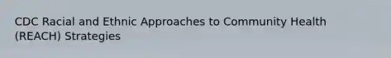 CDC Racial and Ethnic Approaches to Community Health (REACH) Strategies