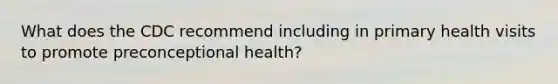 What does the CDC recommend including in primary health visits to promote preconceptional health?