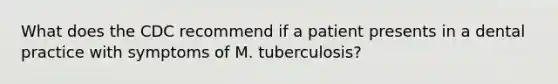 What does the CDC recommend if a patient presents in a dental practice with symptoms of M. tuberculosis?