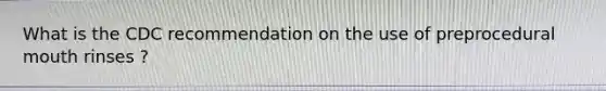 What is the CDC recommendation on the use of preprocedural mouth rinses ?