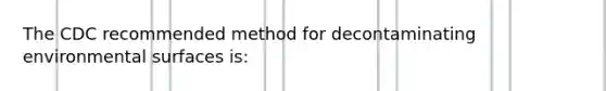 The CDC recommended method for decontaminating environmental surfaces is: