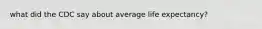 what did the CDC say about average life expectancy?