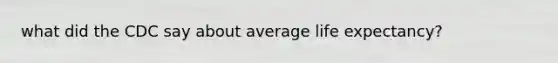 what did the CDC say about average life expectancy?