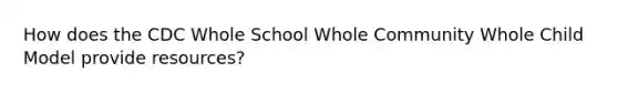 How does the CDC Whole School Whole Community Whole Child Model provide resources?