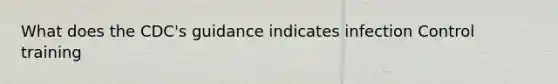 What does the CDC's guidance indicates infection Control training