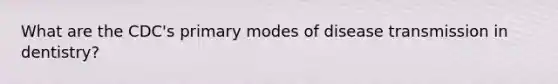 What are the CDC's primary modes of disease transmission in dentistry?