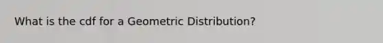 What is the cdf for a Geometric Distribution?