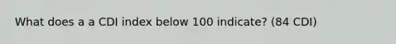 What does a a CDI index below 100 indicate? (84 CDI)