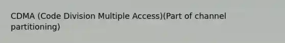 CDMA (Code Division Multiple Access)(Part of channel partitioning)