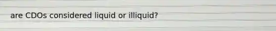 are CDOs considered liquid or illiquid?