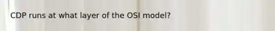 CDP runs at what layer of the OSI model?