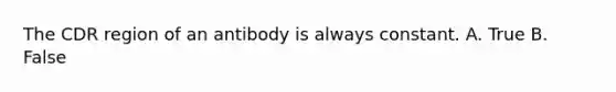 The CDR region of an antibody is always constant. A. True B. False