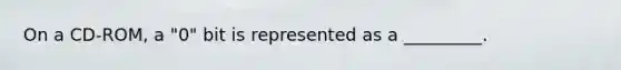 On a CD-ROM, a "0" bit is represented as a _________.