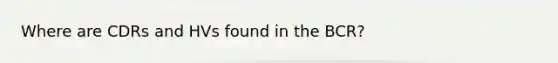 Where are CDRs and HVs found in the BCR?