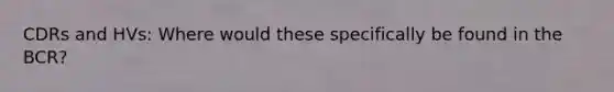 CDRs and HVs: Where would these specifically be found in the BCR?