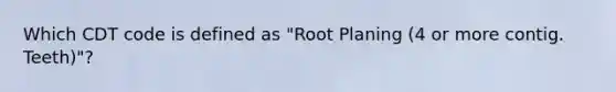 Which CDT code is defined as "Root Planing (4 or more contig. Teeth)"?