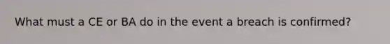 What must a CE or BA do in the event a breach is confirmed?