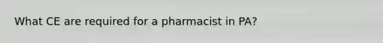 What CE are required for a pharmacist in PA?