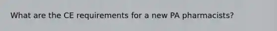 What are the CE requirements for a new PA pharmacists?