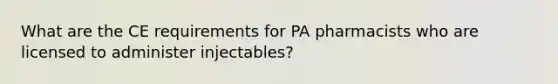 What are the CE requirements for PA pharmacists who are licensed to administer injectables?