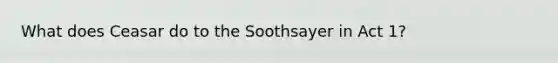 What does Ceasar do to the Soothsayer in Act 1?