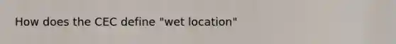 How does the CEC define "wet location"