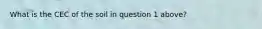 What is the CEC of the soil in question 1 above?