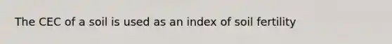 The CEC of a soil is used as an index of soil fertility