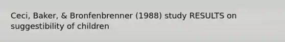 Ceci, Baker, & Bronfenbrenner (1988) study RESULTS on suggestibility of children