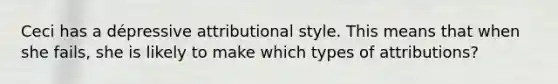 Ceci has a dépressive attributional style. This means that when she fails, she is likely to make which types of attributions?