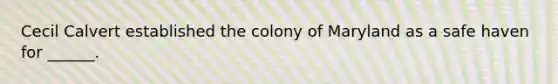 Cecil Calvert established the colony of Maryland as a safe haven for ______.