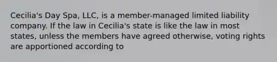 Cecilia's Day Spa, LLC, is a member-managed limited liability company. If the law in Cecilia's state is like the law in most states, unless the members have agreed otherwise, voting rights are apportioned according to